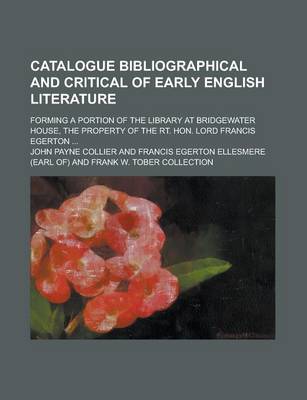 Book cover for Catalogue Bibliographical and Critical of Early English Literature; Forming a Portion of the Library at Bridgewater House, the Property of the Rt. Hon. Lord Francis Egerton ...