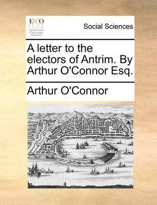 Book cover for A Letter to the Electors of Antrim. by Arthur O'Connor Esq.