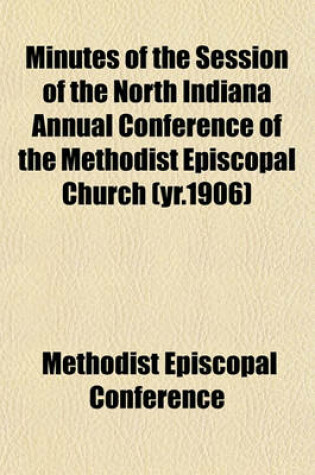 Cover of Minutes of the Session of the North Indiana Annual Conference of the Methodist Episcopal Church (Yr.1906)