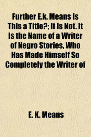 Cover of Further E.K. Means Is This a Title?; It Is Not. It Is the Name of a Writer of Negro Stories, Who Has Made Himself So Completely the Writer of