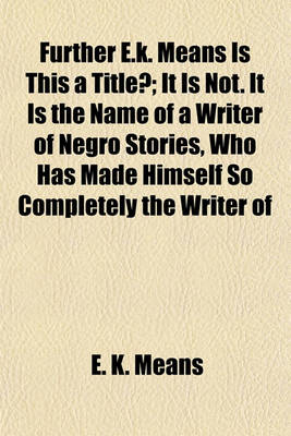 Book cover for Further E.K. Means Is This a Title?; It Is Not. It Is the Name of a Writer of Negro Stories, Who Has Made Himself So Completely the Writer of