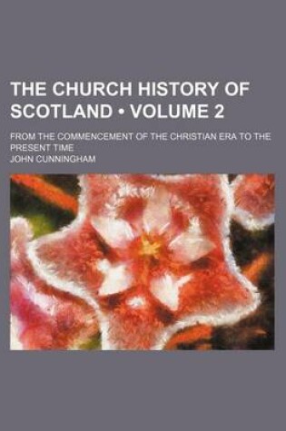 Cover of The Church History of Scotland (Volume 2); From the Commencement of the Christian Era to the Present Time