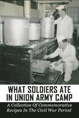 Book cover for What Soldiers Ate In Union Army Camp