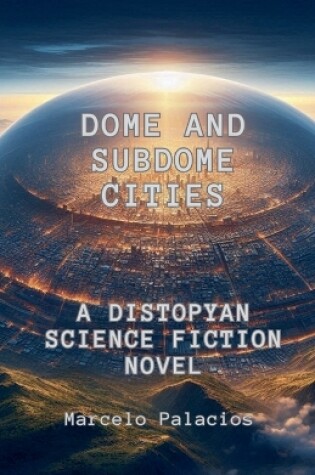 Cover of Dome and SubDome Cities A Distopyan Science Fiction Novel