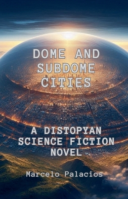 Book cover for Dome and SubDome Cities A Distopyan Science Fiction Novel