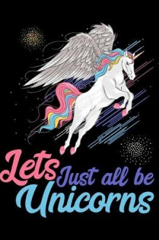 Cover of Lets just all be Unicorns