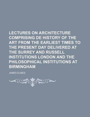 Book cover for Lectures on Architecture Comprising de History of the Art from the Earliest Times to the Present Day Delivered at the Surrey and Russell Institutions London and the Philosophical Institutions at Birmingham