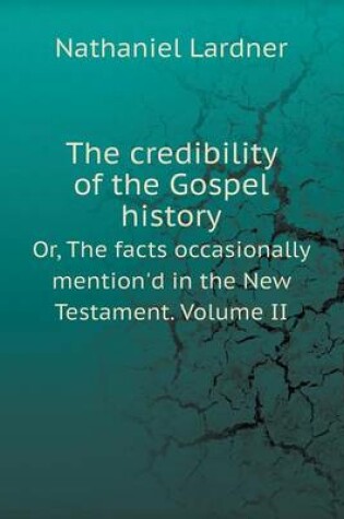 Cover of The credibility of the Gospel history Or, The facts occasionally mention'd in the New Testament. Volume II