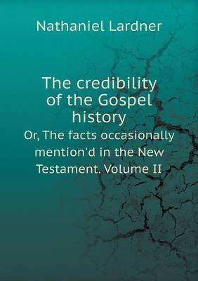 Book cover for The credibility of the Gospel history Or, The facts occasionally mention'd in the New Testament. Volume II