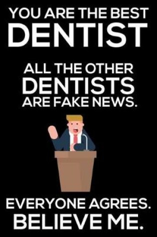 Cover of You Are The Best Dentist All The Other Dentists Are Fake News. Everyone Agrees. Believe Me.