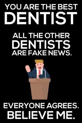 Book cover for You Are The Best Dentist All The Other Dentists Are Fake News. Everyone Agrees. Believe Me.