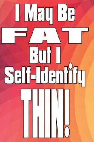 Cover of I May Be Fat, But I Self-Identify Thin!