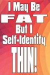 Book cover for I May Be Fat, But I Self-Identify Thin!