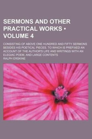 Cover of Sermons and Other Practical Works (Volume 4); Consisting of Above One Hundred and Fifty Sermons Besides His Poetical Pieces. to Which Is Prefixed an Account of the Author's Life and Writings with an Elegiac Poem, and Large Contents