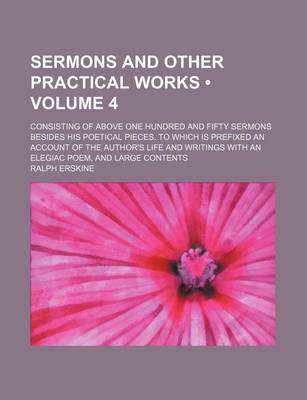 Book cover for Sermons and Other Practical Works (Volume 4); Consisting of Above One Hundred and Fifty Sermons Besides His Poetical Pieces. to Which Is Prefixed an Account of the Author's Life and Writings with an Elegiac Poem, and Large Contents