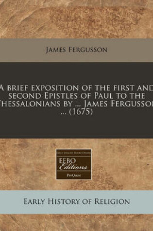 Cover of A Brief Exposition of the First and Second Epistles of Paul to the Thessalonians by ... James Fergusson ... (1675)