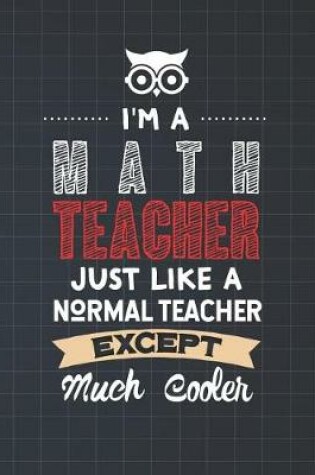 Cover of I'm A Math Teacher Just Like A Normal Teacher Except Much Cooler