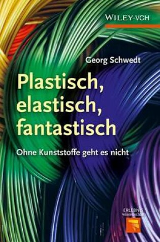 Cover of Plastisch, Elastisch, Und Fantastisch: Ohne Kunststoffe Geht Es Nicht