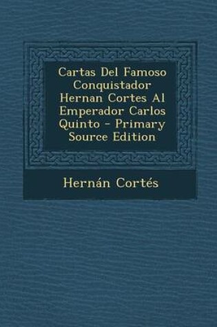 Cover of Cartas del Famoso Conquistador Hernan Cortes Al Emperador Carlos Quinto