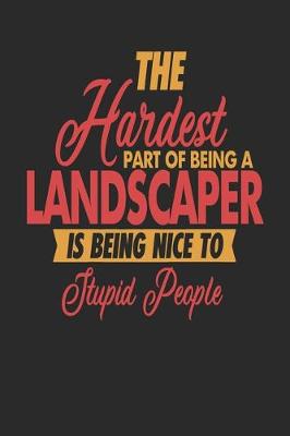 Book cover for The Hardest Part Of Being An Landscaper Is Being Nice To Stupid People