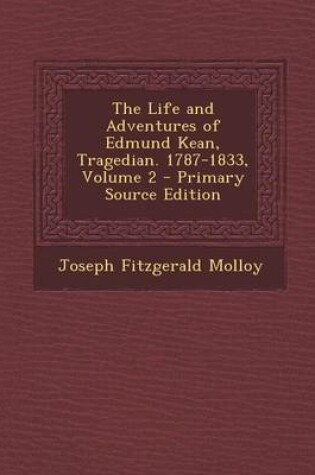 Cover of The Life and Adventures of Edmund Kean, Tragedian. 1787-1833, Volume 2 - Primary Source Edition