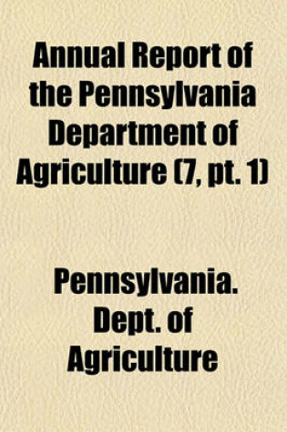 Cover of Annual Report of the Pennsylvania Department of Agriculture (7, PT. 1)