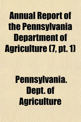 Book cover for Annual Report of the Pennsylvania Department of Agriculture (7, PT. 1)