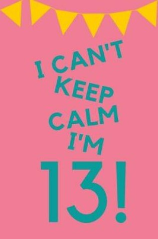 Cover of I Can't Keep Calm I'm 13!