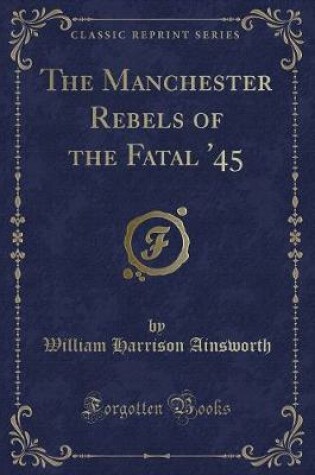 Cover of The Manchester Rebels of the Fatal '45 (Classic Reprint)
