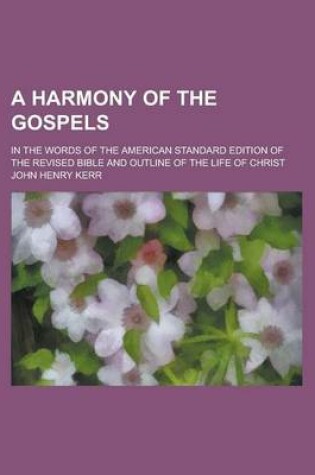 Cover of A Harmony of the Gospels; In the Words of the American Standard Edition of the Revised Bible and Outline of the Life of Christ