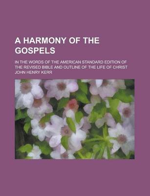 Book cover for A Harmony of the Gospels; In the Words of the American Standard Edition of the Revised Bible and Outline of the Life of Christ