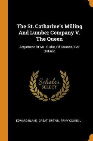 Cover of The St. Catharine's Milling and Lumber Company V. the Queen