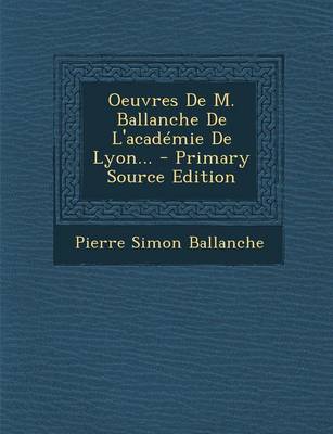 Book cover for Oeuvres de M. Ballanche de l'Acad mie de Lyon... - Primary Source Edition