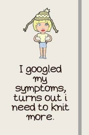 Cover of I googled my symptoms, turns out i need to knit more.