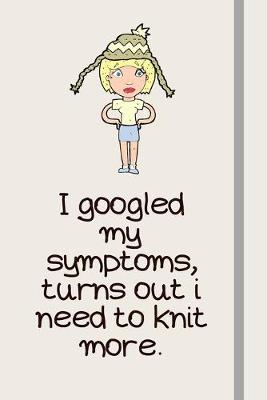 Book cover for I googled my symptoms, turns out i need to knit more.
