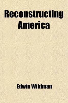 Book cover for Reconstructing America; Our Next Big Job, the Latest Word on the Vital Subjects of the Hour. the Views on Reconstruction and Readjustment of the Country's Greatest Thinkers and Constructive and Industial Geniuses, Including Pres. Woodrow Wilson, Hon. Wm. H