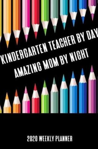 Cover of Kindergarten Teacher By Day Amazing Mom By Night 2020 Weekly Planner