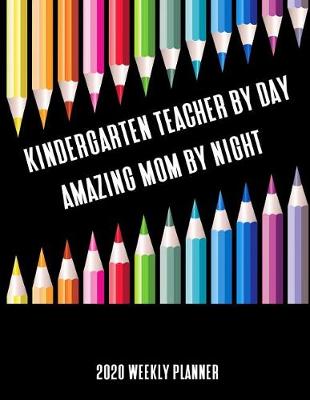 Book cover for Kindergarten Teacher By Day Amazing Mom By Night 2020 Weekly Planner