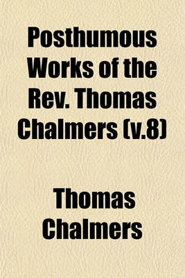 Book cover for Posthumous Works of the REV. Thomas Chalmers (V.8)