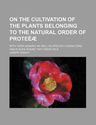 Book cover for On the Cultivation of the Plants Belonging to the Natural Order of Prote Ae; With Their Generic as Well as Specific Characters and Places Where They Grow Wild