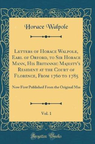 Cover of Letters of Horace Walpole, Earl of Orford, to Sir Horace Mann, His Britannic Majesty's Resident at the Court of Florence, from 1760 to 1785, Vol. 1