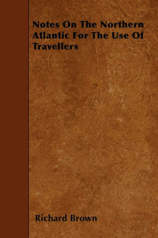 Cover of Notes On The Northern Atlantic For The Use Of Travellers