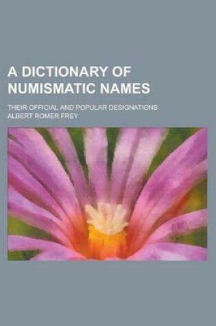 Cover of A Dictionary of Numismatic Names; Their Official and Popular Designations