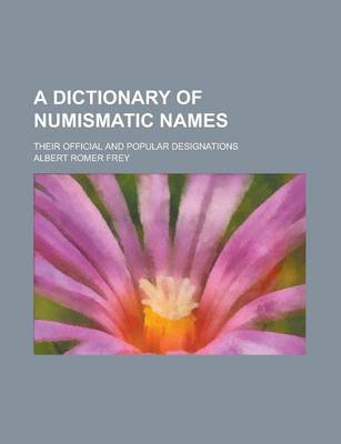 Book cover for A Dictionary of Numismatic Names; Their Official and Popular Designations