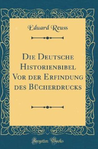 Cover of Die Deutsche Historienbibel VOR Der Erfindung Des Bücherdrucks (Classic Reprint)