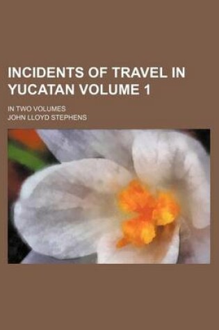 Cover of Incidents of Travel in Yucatan Volume 1; In Two Volumes