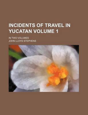 Book cover for Incidents of Travel in Yucatan Volume 1; In Two Volumes