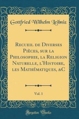 Cover of Recueil de Diverses Pieces, Sur La Philosophie, La Religion Naturelle, l'Histoire, Les Mathematiques, &c, Vol. 1 (Classic Reprint)