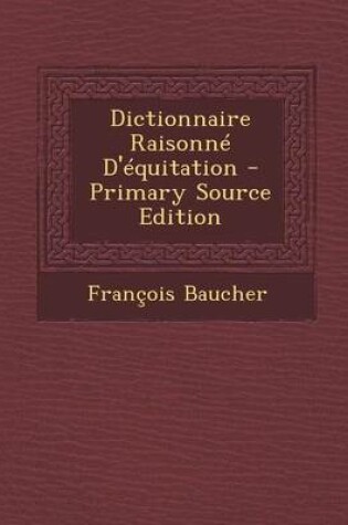 Cover of Dictionnaire Raisonne D'Equitation - Primary Source Edition