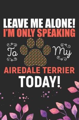 Book cover for Leave Me Alone! I'm Only Speaking to My Airedale Terrier Today